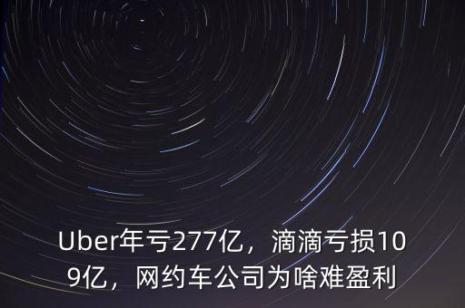 Uber年虧277億，滴滴虧損109億，網(wǎng)約車公司為啥難盈利