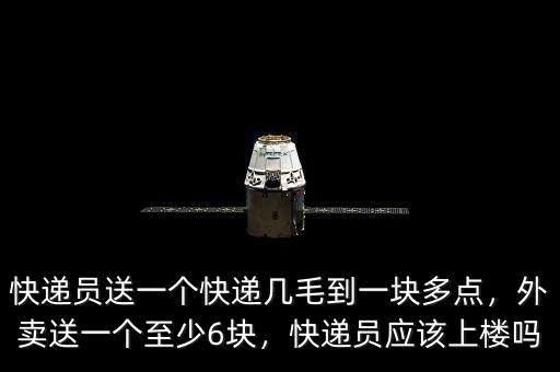 快遞員送一個(gè)快遞幾毛到一塊多點(diǎn)，外賣(mài)送一個(gè)至少6塊，快遞員應(yīng)該上樓嗎