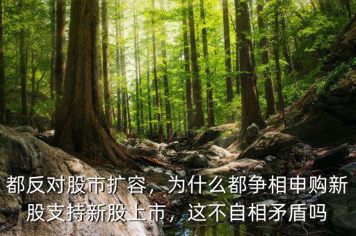 都反對股市擴容，為什么都爭相申購新股支持新股上市，這不自相矛盾嗎