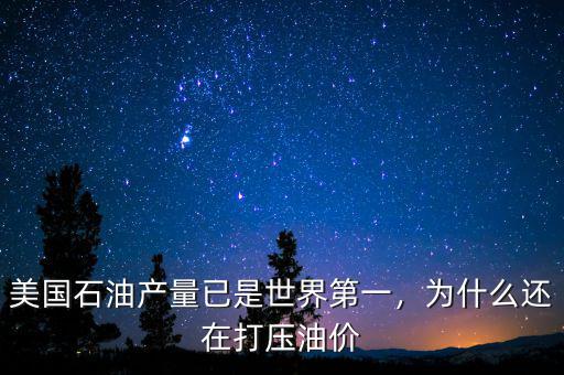 美國石油產(chǎn)量已是世界第一，為什么還在打壓油價(jià)