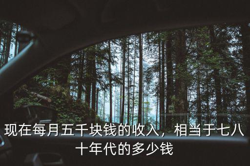 現(xiàn)在每月五千塊錢的收入，相當(dāng)于七八十年代的多少錢
