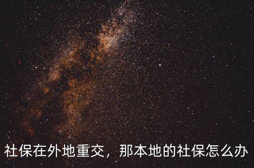 社保在外地重交，那本地的社保怎么辦