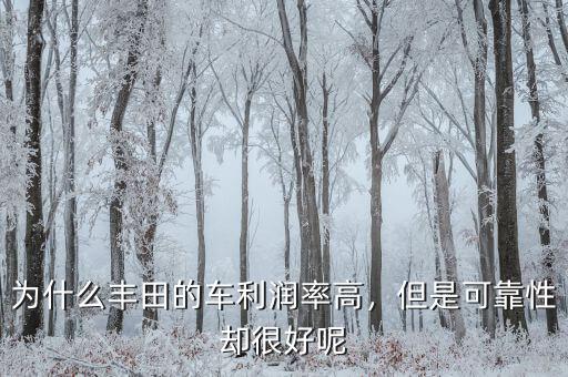 為什么豐田的車?yán)麧櫬矢?，但是可靠性卻很好呢