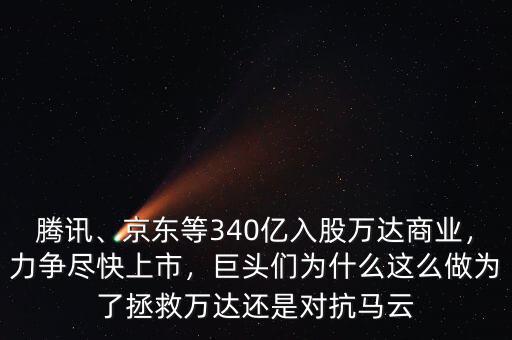 騰訊、京東等340億入股萬達商業(yè)，力爭盡快上市，巨頭們?yōu)槭裁催@么做為了拯救萬達還是對抗馬云