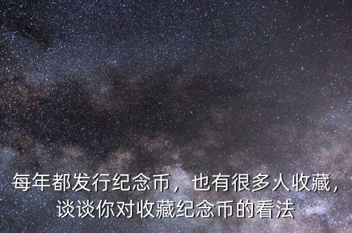 每年都發(fā)行紀(jì)念幣，也有很多人收藏，談?wù)勀銓κ詹丶o(jì)念幣的看法