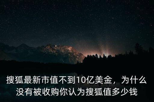 搜狐最新市值不到10億美金，為什么沒有被收購(gòu)你認(rèn)為搜狐值多少錢