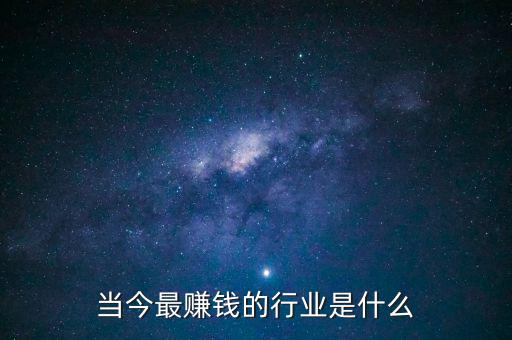 投資什么行業(yè)最賺錢(qián),當(dāng)今最賺錢(qián)的行業(yè)是什么
