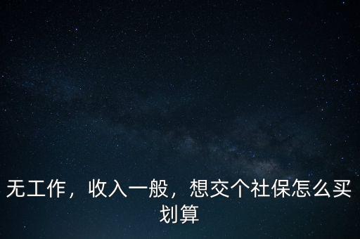 無工作，收入一般，想交個社保怎么買劃算