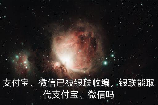 支付寶、微信已被銀聯(lián)收編，銀聯(lián)能取代支付寶、微信嗎
