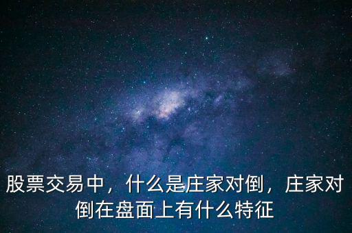 股票交易中，什么是莊家對倒，莊家對倒在盤面上有什么特征