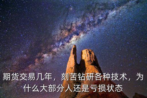 期貨交易幾年，刻苦鉆研各種技術(shù)，為什么大部分人還是虧損狀態(tài)