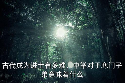 古代成為進士有多難，中舉對于寒門子弟意味著什么