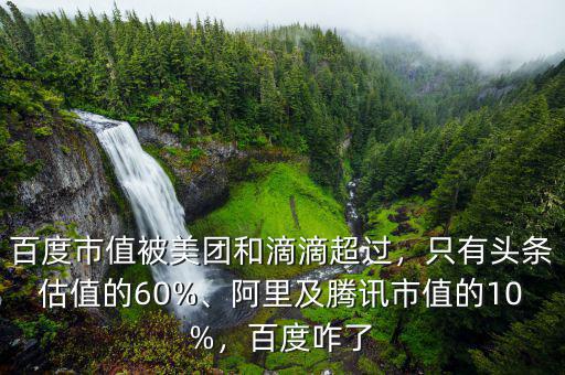 百度市值被美團(tuán)和滴滴超過，只有頭條估值的60%、阿里及騰訊市值的10%，百度咋了