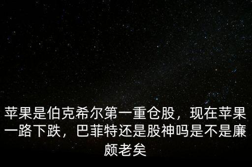 蘋果是伯克希爾第一重倉(cāng)股，現(xiàn)在蘋果一路下跌，巴菲特還是股神嗎是不是廉頗老矣