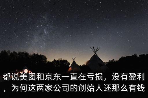 都說美團(tuán)和京東一直在虧損，沒有盈利，為何這兩家公司的創(chuàng)始人還那么有錢