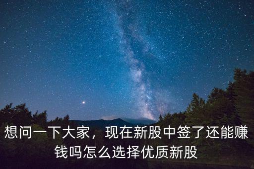 想問(wèn)一下大家，現(xiàn)在新股中簽了還能賺錢(qián)嗎怎么選擇優(yōu)質(zhì)新股