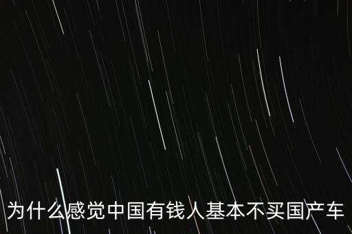為什么感覺(jué)中國(guó)有錢人基本不買國(guó)產(chǎn)車