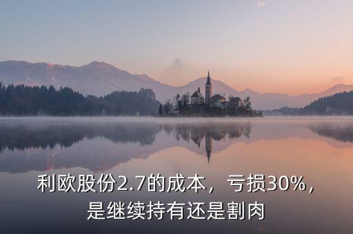利歐股份2.7的成本，虧損30%，是繼續(xù)持有還是割肉