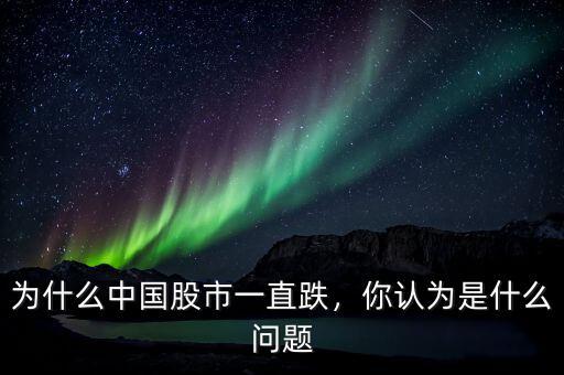 為什么中國股市一直跌，你認為是什么問題