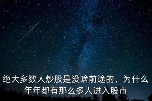 絕大多數人炒股是沒啥前途的，為什么年年都有那么多人進入股市