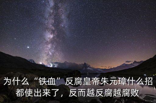 為什么“鐵血”反腐皇帝朱元璋什么招都使出來(lái)了，反而越反腐越腐敗