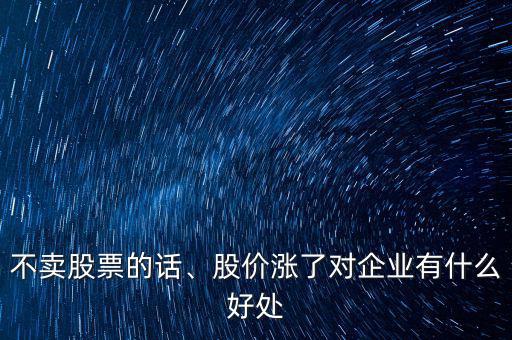 不賣股票的話、股價(jià)漲了對企業(yè)有什么好處