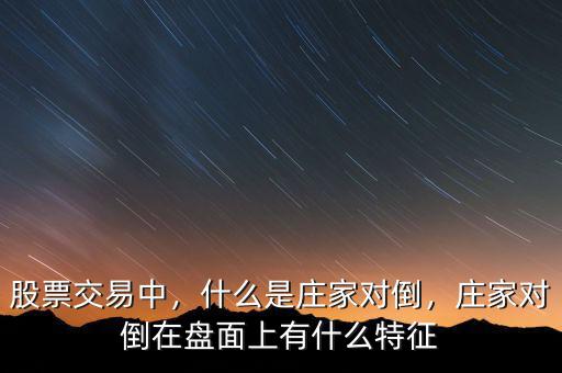 股票交易中，什么是莊家對倒，莊家對倒在盤面上有什么特征