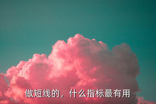 做短線的，什么指標(biāo)最有用