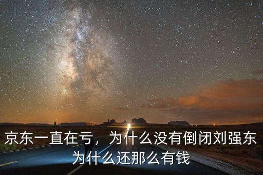 京東一直在虧，為什么沒有倒閉劉強(qiáng)東為什么還那么有錢