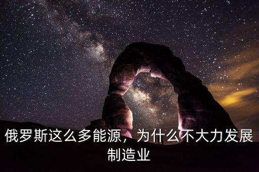 俄羅斯這么多能源，為什么不大力發(fā)展制造業(yè)