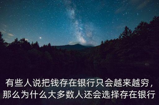有些人說把錢存在銀行只會(huì)越來越窮，那么為什么大多數(shù)人還會(huì)選擇存在銀行