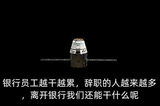 銀行員工越干越累，辭職的人越來(lái)越多，離開(kāi)銀行我們還能干什么呢