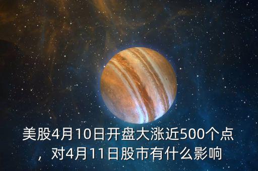 美股4月10日開(kāi)盤(pán)大漲近500個(gè)點(diǎn)，對(duì)4月11日股市有什么影響