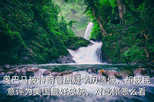 奧巴馬被特朗普質(zhì)疑學(xué)歷造假，卻被民意評(píng)為美國最好總統(tǒng)，對(duì)此你怎么看