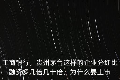 工商銀行，貴州茅臺這樣的企業(yè)分紅比融資多幾倍幾十倍，為什么要上市