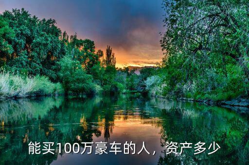 能買100萬豪車的人，資產(chǎn)多少