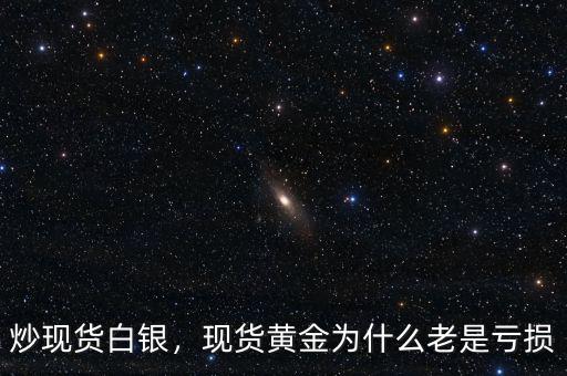 炒現(xiàn)貨白銀，現(xiàn)貨黃金為什么老是虧損