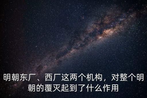 明朝東廠、西廠這兩個機構(gòu)，對整個明朝的覆滅起到了什么作用