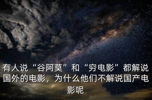 有人說(shuō)“谷阿莫”和“窮電影”都解說(shuō)國(guó)外的電影，為什么他們不解說(shuō)國(guó)產(chǎn)電影呢