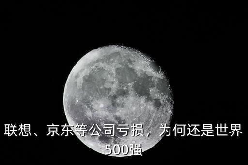 聯(lián)想、京東等公司虧損，為何還是世界500強(qiáng)