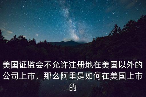 美國(guó)證監(jiān)會(huì)不允許注冊(cè)地在美國(guó)以外的公司上市，那么阿里是如何在美國(guó)上市的
