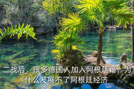 二戰(zhàn)后，很多德國人加入阿根廷籍，為什么發(fā)展不了阿根廷經(jīng)濟(jì)