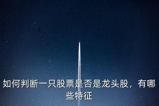 如何判斷一只股票是否是龍頭股，有哪些特征