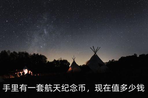 航天紀念幣現(xiàn)在值多少錢,手里有一套航天紀念幣