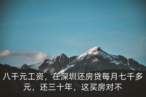 八干元工資，在深圳還房貸每月七千多元，還三十年，這買房對(duì)不