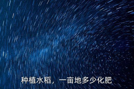 種植水稻，一畝地多少化肥