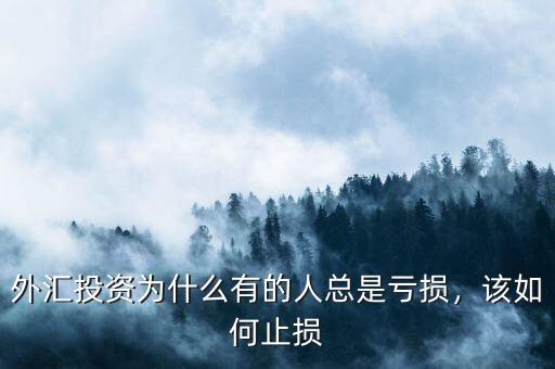 外匯投資為什么有的人總是虧損，該如何止損