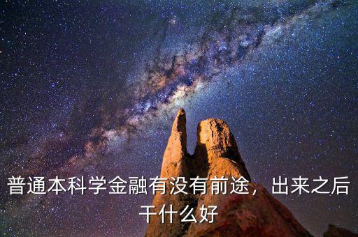 普通本科學(xué)金融有沒有前途，出來之后干什么好