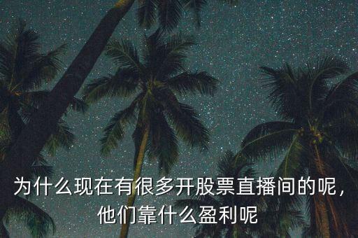 為什么現(xiàn)在有很多開股票直播間的呢，他們靠什么盈利呢