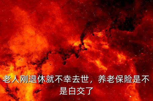 老人剛退休就不幸去世，養(yǎng)老保險(xiǎn)是不是白交了